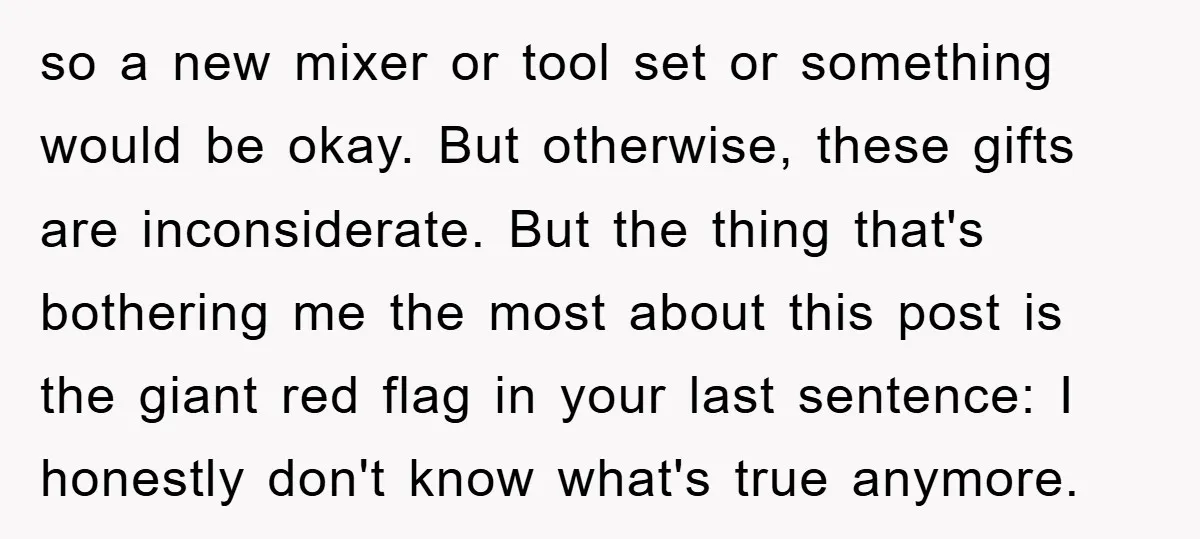 so a new mixer or tool set or something would be okay. But otherwise, these gifts are inconsiderate. But the thing that's bothering me the most about this post is...