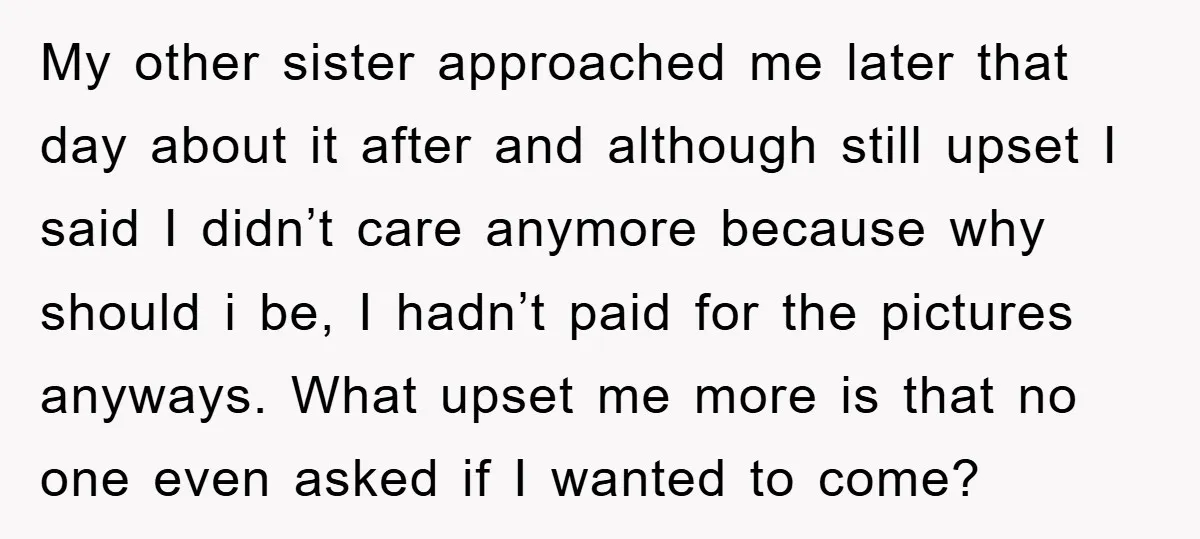 My other sister approached me later that day about it after and although still upset I said I didn’t care anymore because why should i be, I hadn’t paid for...