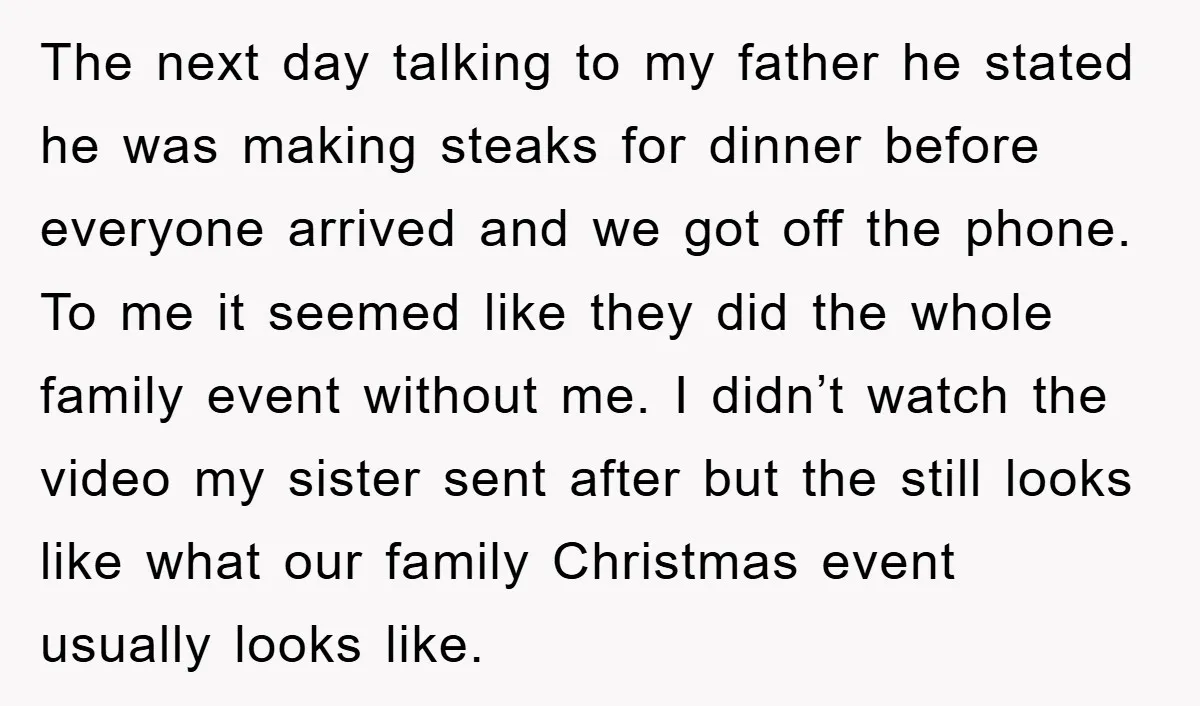 The next day talking to my father he stated he was making steaks for dinner before everyone arrived and we got off the phone. To me it seemed like they...