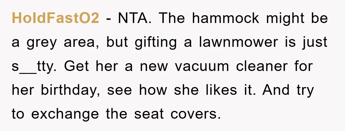 HoldFastO2 − NTA. The hammock might be a grey area, but gifting a lawnmower is just s__tty. Get her a new vacuum cleaner for her birthday, see how she likes...