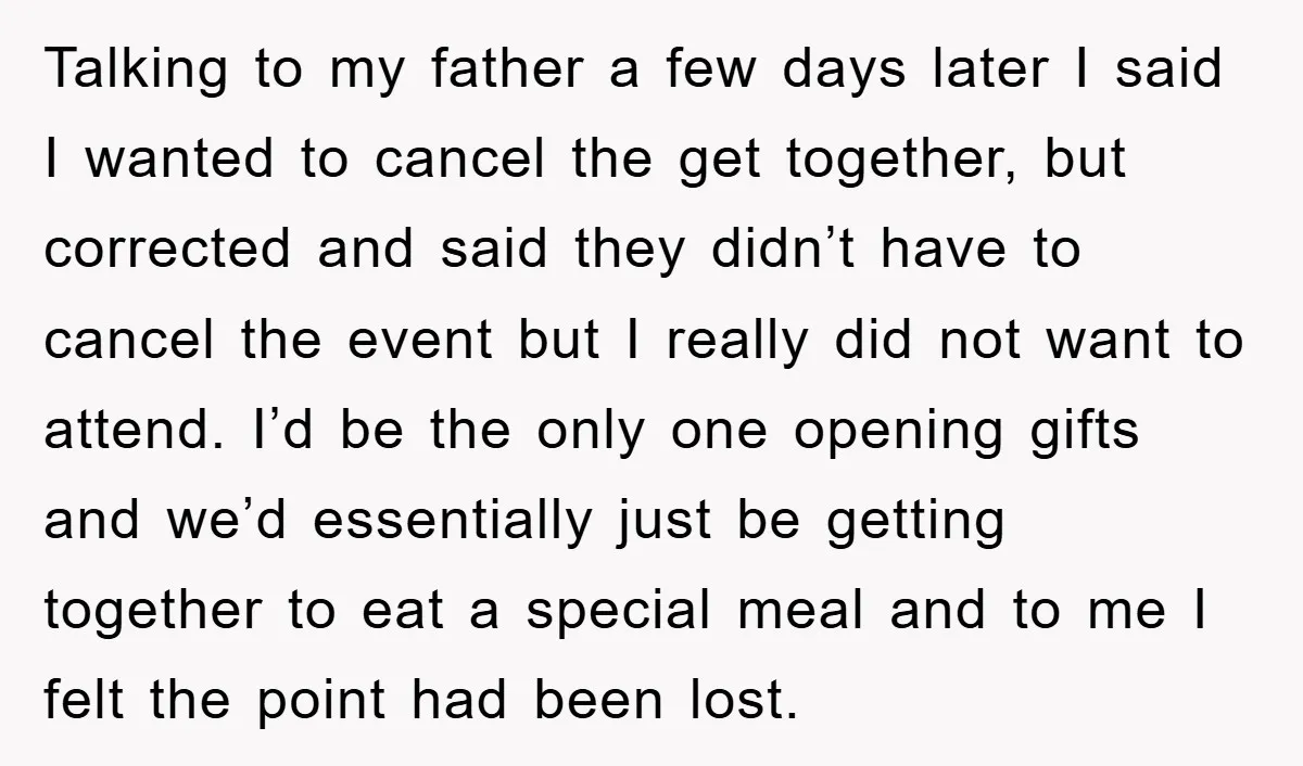 Talking to my father a few days later I said I wanted to cancel the get together, but corrected and said they didn’t have to cancel the event but I...