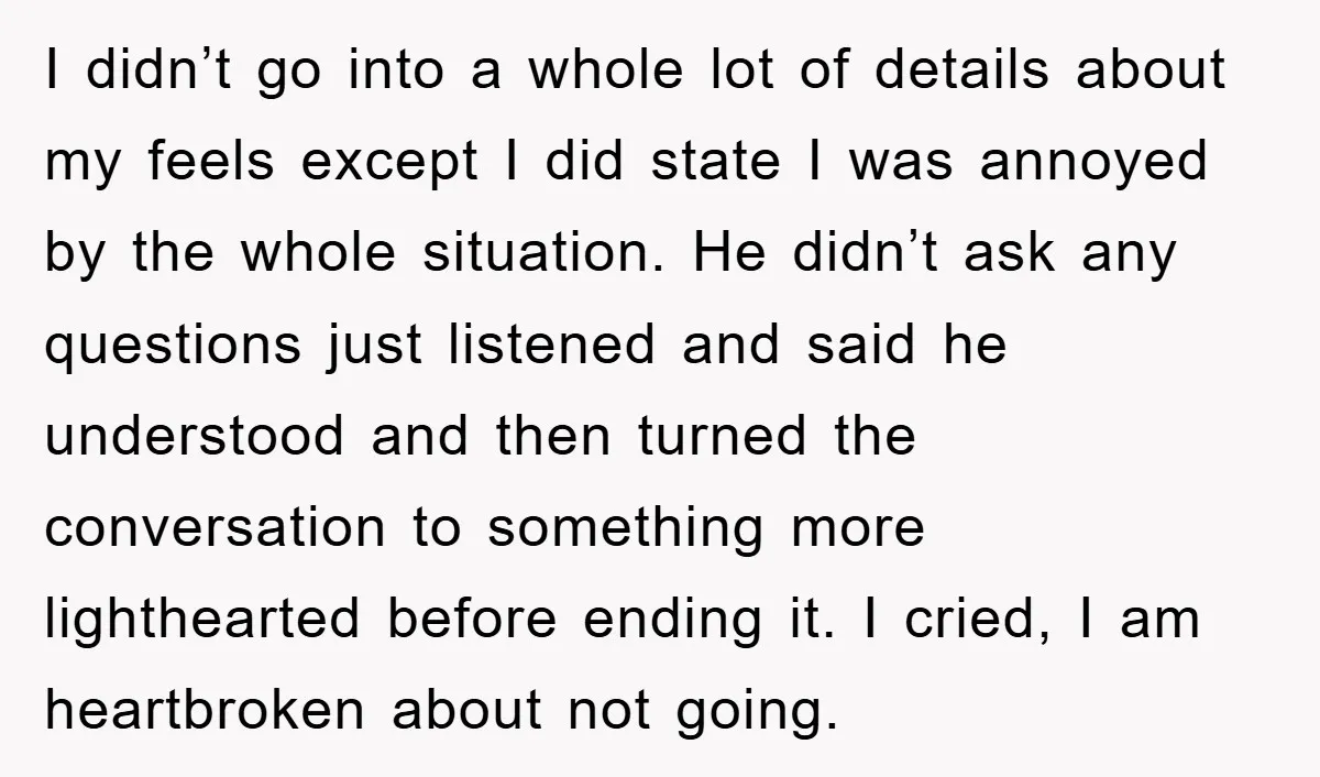 I didn’t go into a whole lot of details about my feels except I did state I was annoyed by the whole situation. He didn’t ask any questions just listened...