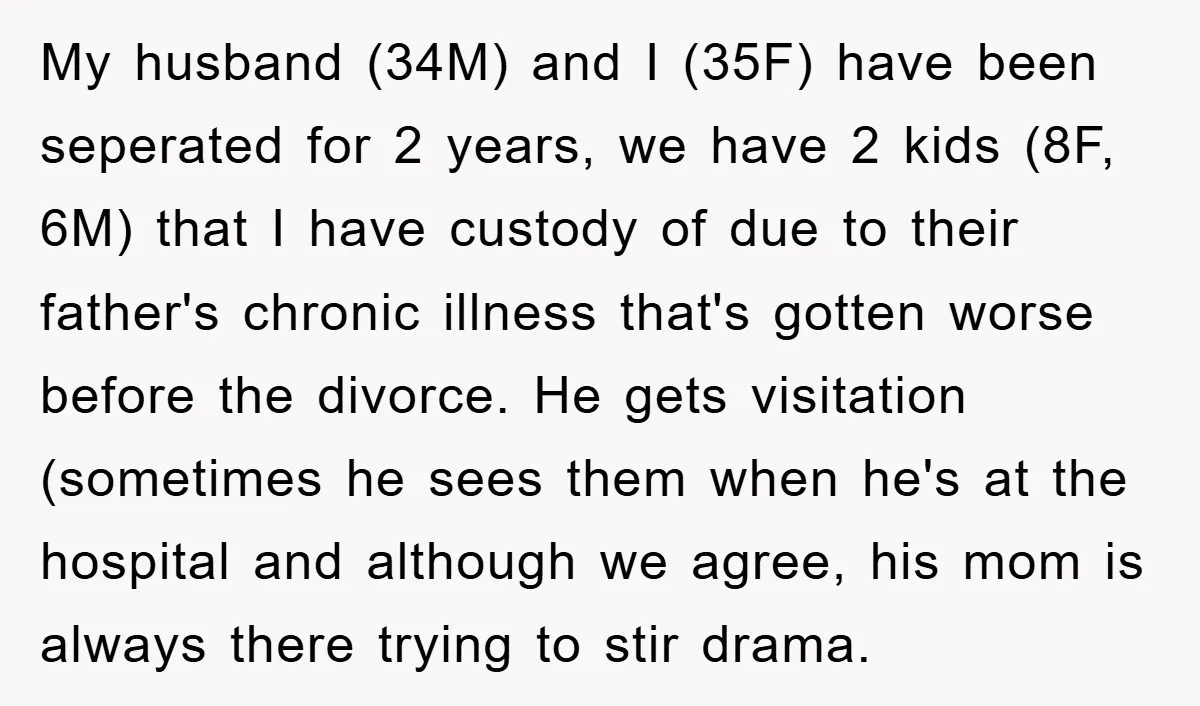 My husband (34M) and I (35F) have been seperated for 2 years, we have 2 kids (8F, 6M) that I have custody of due to their father's chronic illness that's...