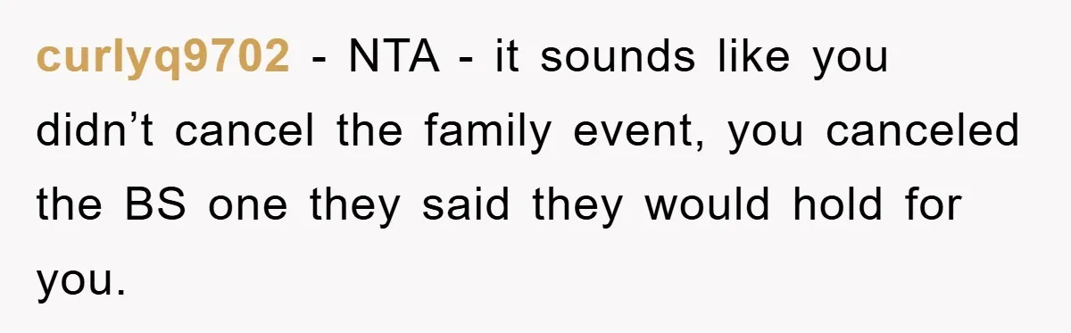 curlyq9702 − NTA - it sounds like you didn’t cancel the family event, you canceled the BS one they said they would hold for you.