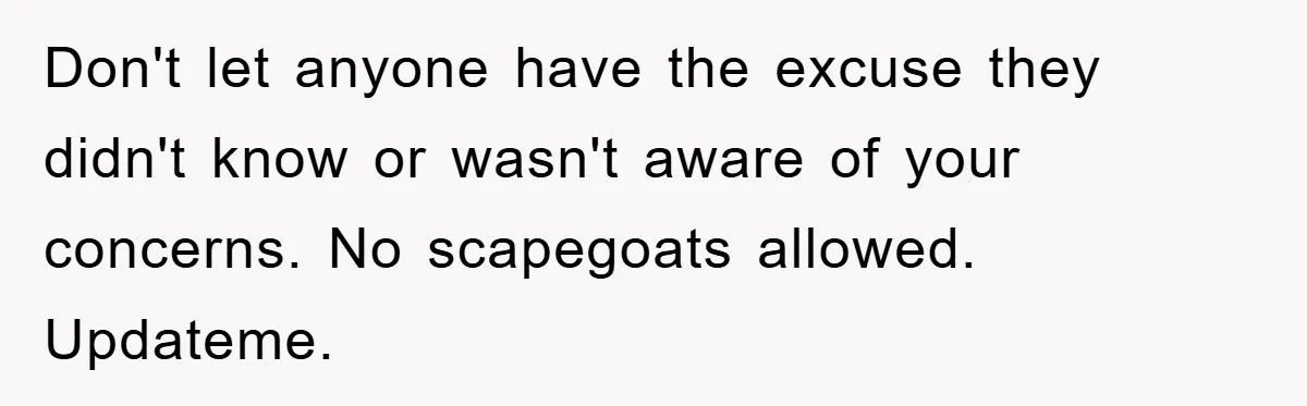 Don't let anyone have the excuse they didn't know or wasn't aware of your concerns. No scapegoats allowed. Updateme.