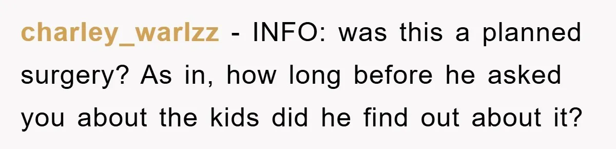 charley_warlzz − INFO: was this a planned surgery? As in, how long before he asked you about the kids did he find out about it?