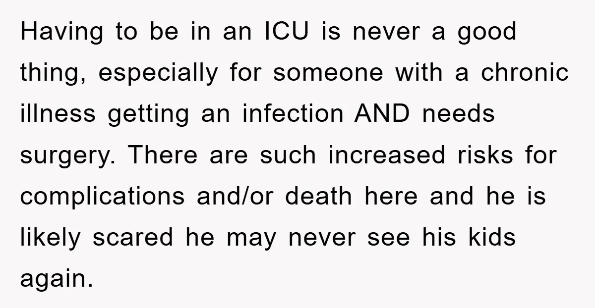 Having to be in an ICU is never a good thing, especially for someone with a chronic illness getting an infection AND needs surgery. There are such increased risks for...