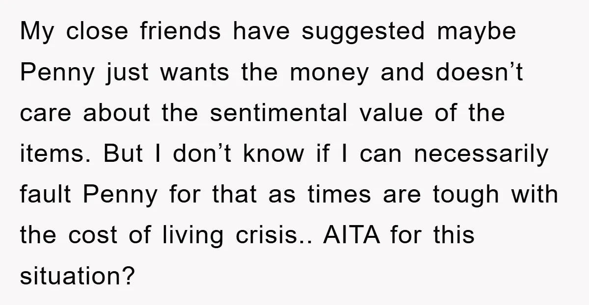 My close friends have suggested maybe Penny just wants the money and doesn’t care about the sentimental value of the items. But I don’t know if I can necessarily fault...