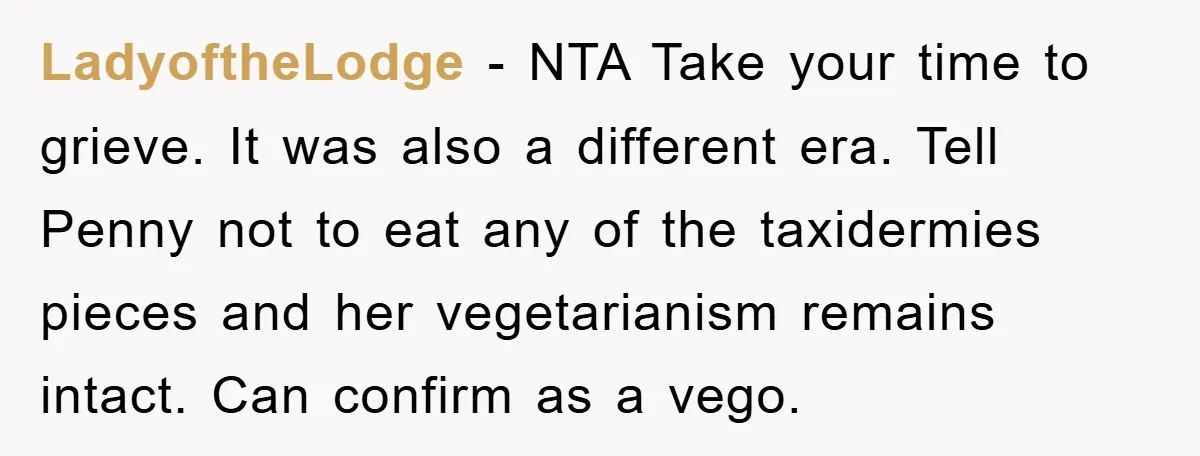 LadyoftheLodge − NTA Take your time to grieve. It was also a different era. Tell Penny not to eat any of the taxidermies pieces and her vegetarianism remains intact. Can...