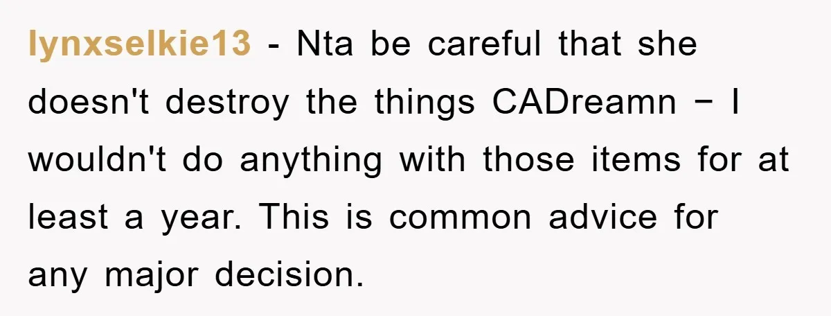 lynxselkie13 − Nta be careful that she doesn't destroy the things CADreamn − I wouldn't do anything with those items for at least a year. This is common advice for...