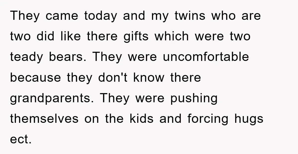 They came today and my twins who are two did like there gifts which were two teady bears. They were uncomfortable because they don't know there grandparents. They were pushing...