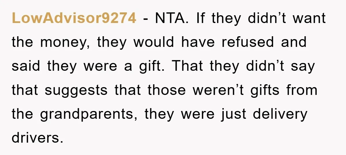 LowAdvisor9274 − NTA. If they didn’t want the money, they would have refused and said they were a gift. That they didn’t say that suggests that those weren’t gifts from...