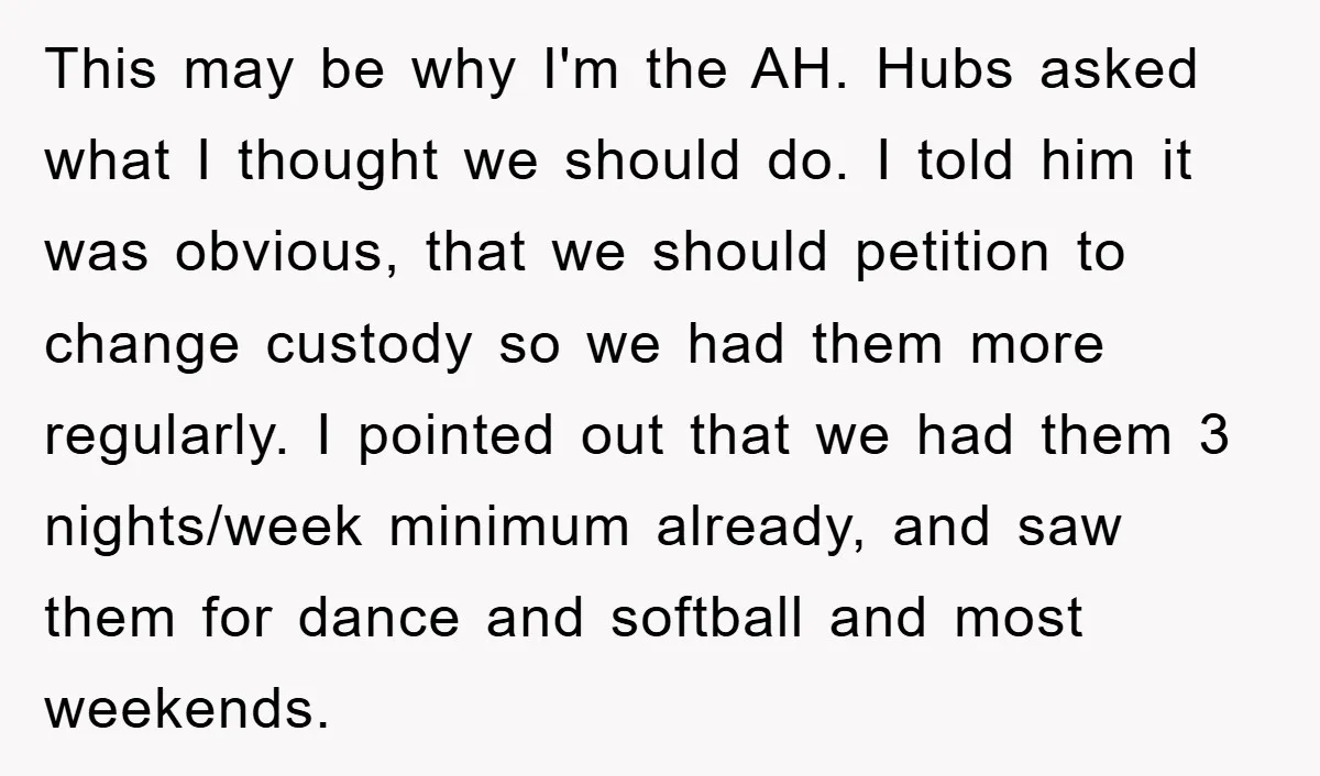 This may be why I'm the AH. Hubs asked what I thought we should do. I told him it was obvious, that we should petition to change custody so we...