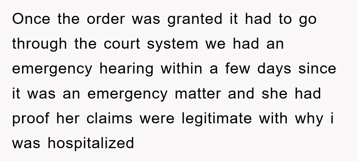 Once the order was granted it had to go through the court system we had an emergency hearing within a few days since it was an emergency matter and she...