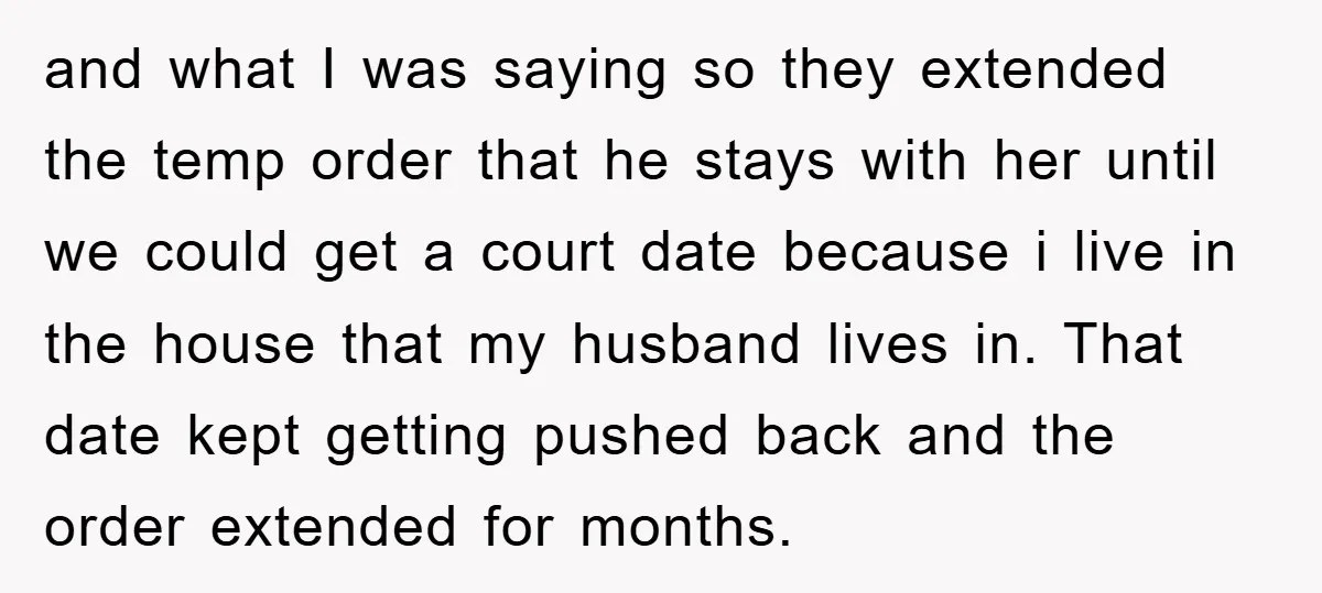 and what I was saying so they extended the temp order that he stays with her until we could get a court date because i live in the house that...