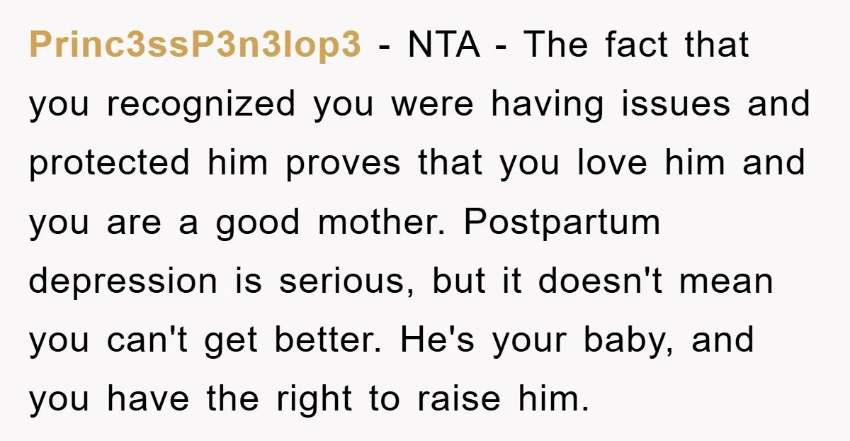 Princ3ssP3n3lop3 − NTA - The fact that you recognized you were having issues and protected him proves that you love him and you are a good mother. Postpartum depression is...