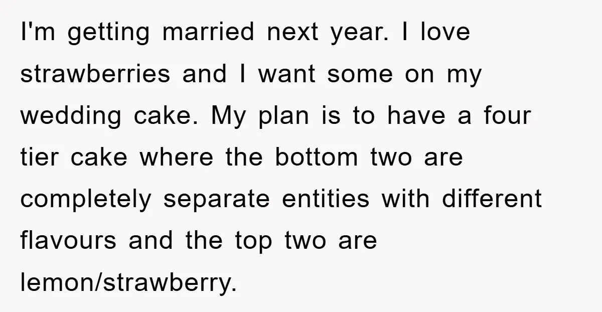 I'm getting married next year. I love strawberries and I want some on my wedding cake. My plan is to have a four tier cake where the bottom two are...