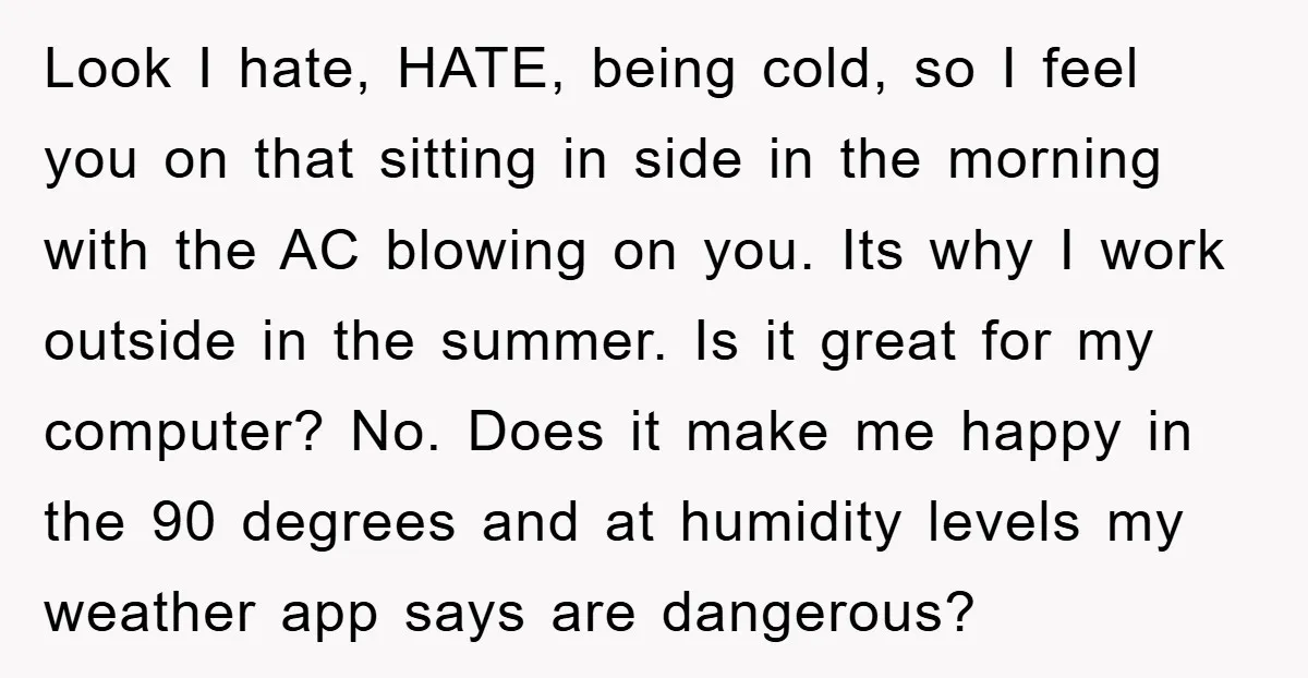 Look I hate, HATE, being cold, so I feel you on that sitting in side in the morning with the AC blowing on you. Its why I work outside in...