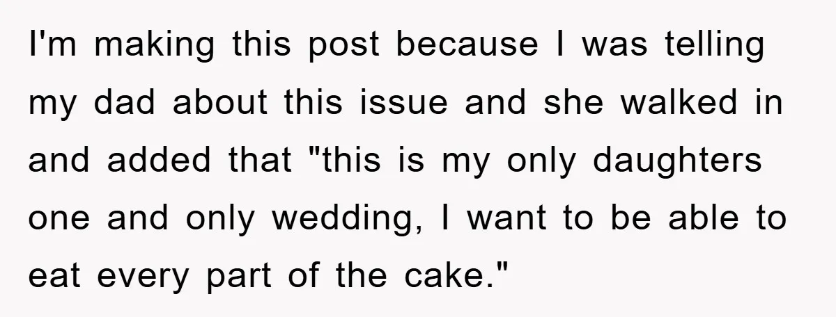 I'm making this post because I was telling my dad about this issue and she walked in and added that "this is my only daughters one and only wedding, I...