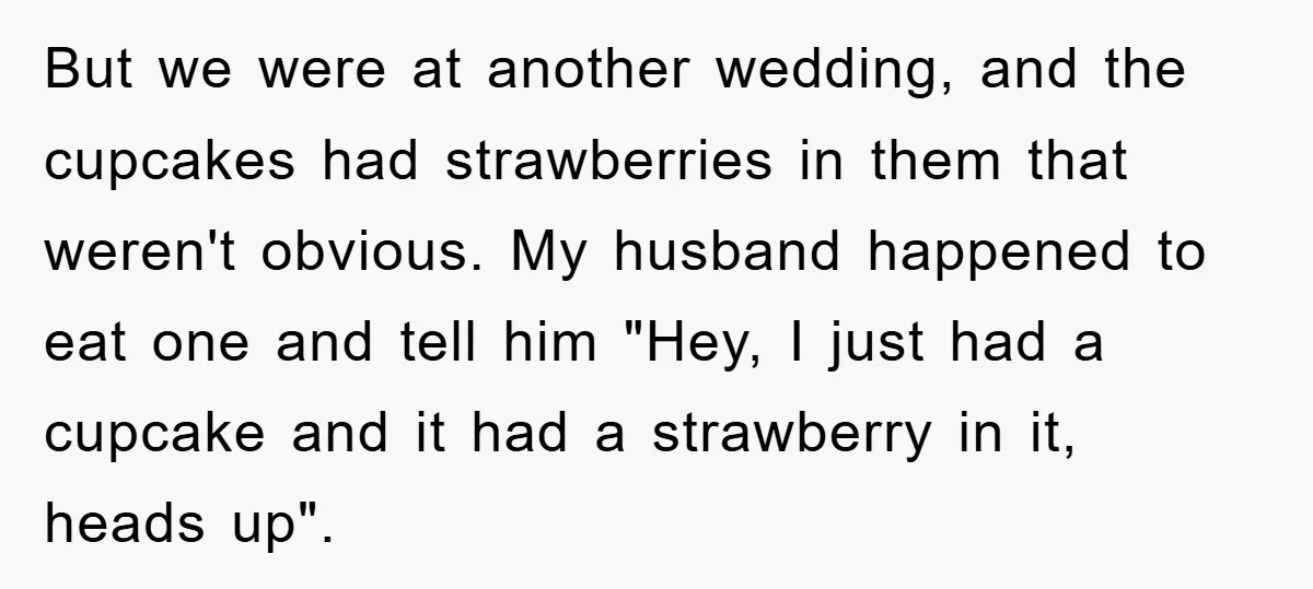 But we were at another wedding, and the cupcakes had strawberries in them that weren't obvious. My husband happened to eat one and tell him "Hey, I just had a...