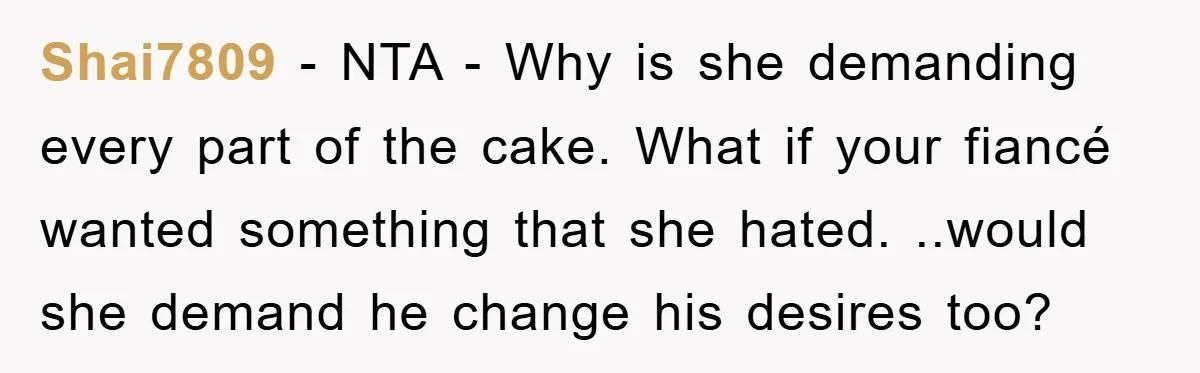 Shai7809 − NTA - Why is she demanding every part of the cake. What if your fiancé wanted something that she hated. ..would she demand he change his desires too?