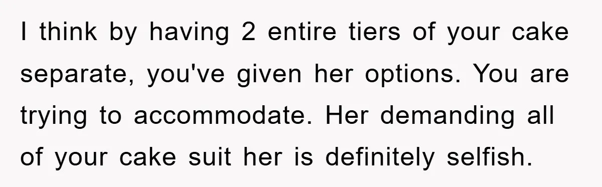 I think by having 2 entire tiers of your cake separate, you've given her options. You are trying to accommodate. Her demanding all of your cake suit her is definitely...