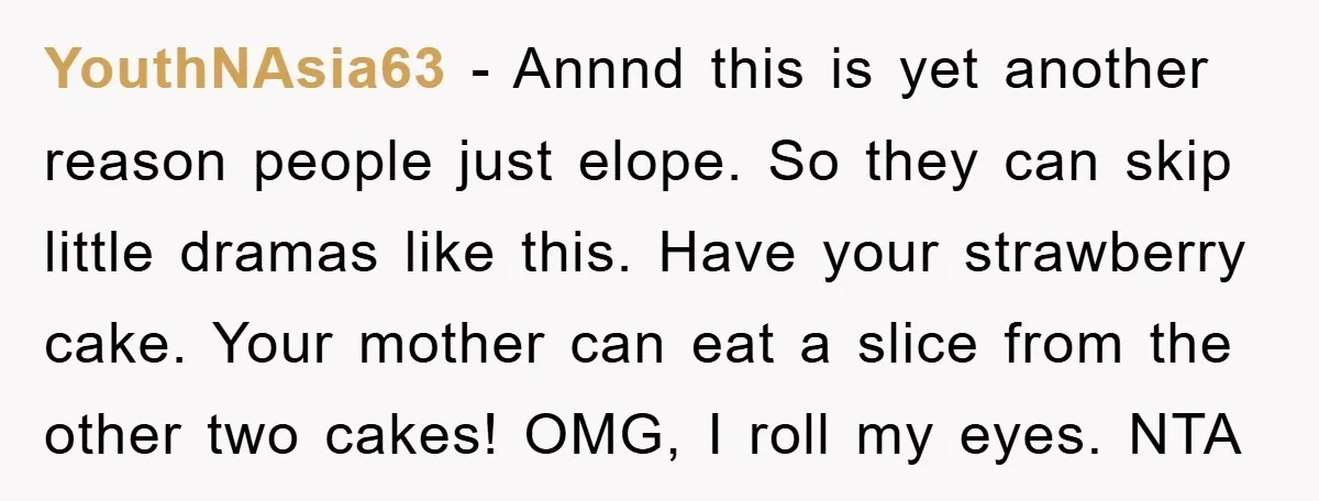 YouthNAsia63 − Annnd this is yet another reason people just elope. So they can skip little dramas like this. Have your strawberry cake. Your mother can eat a slice from...