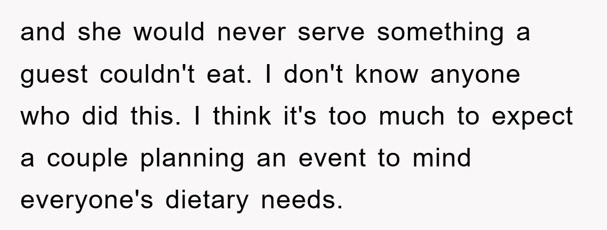 and she would never serve something a guest couldn't eat. I don't know anyone who did this. I think it's too much to expect a couple planning an event to...