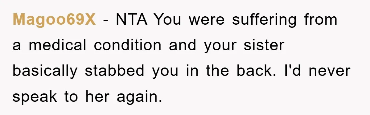 Magoo69X − NTA You were suffering from a medical condition and your sister basically stabbed you in the back. I'd never speak to her again.