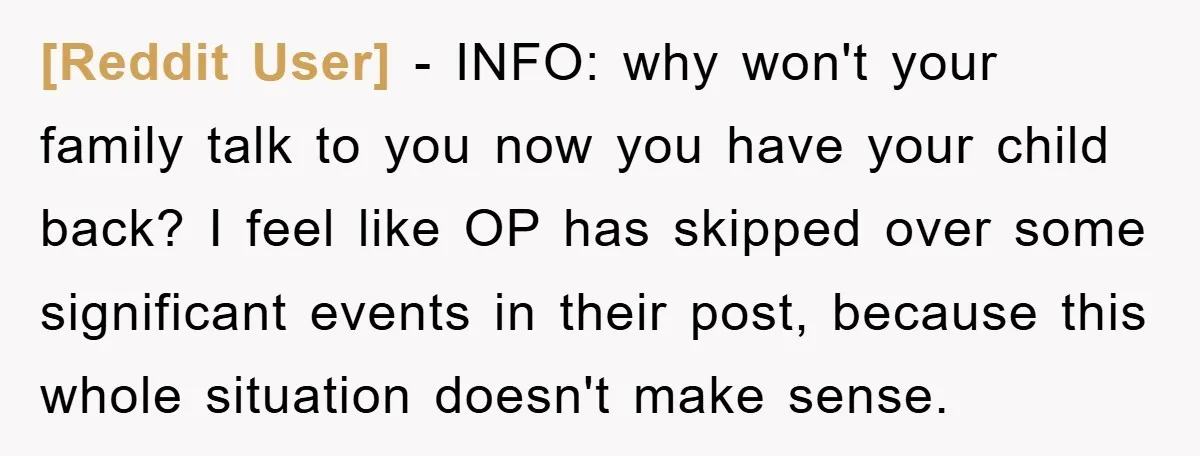 [Reddit User] − INFO: why won't your family talk to you now you have your child back? I feel like OP has skipped over some significant events in their post,...