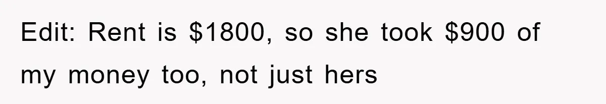 Edit: Rent is $1800, so she took $900 of my money too, not just hers