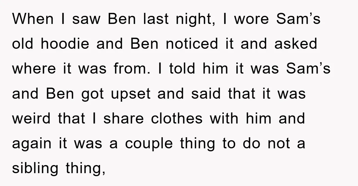 When I saw Ben last night, I wore Sam’s old hoodie and Ben noticed it and asked where it was from. I told him it was Sam’s and Ben got...
