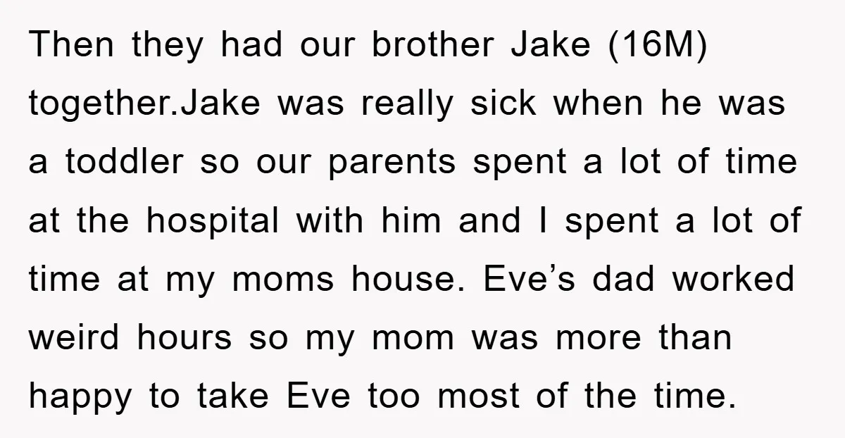 Then they had our brother Jake (16M) together.Jake was really sick when he was a toddler so our parents spent a lot of time at the hospital with him and...