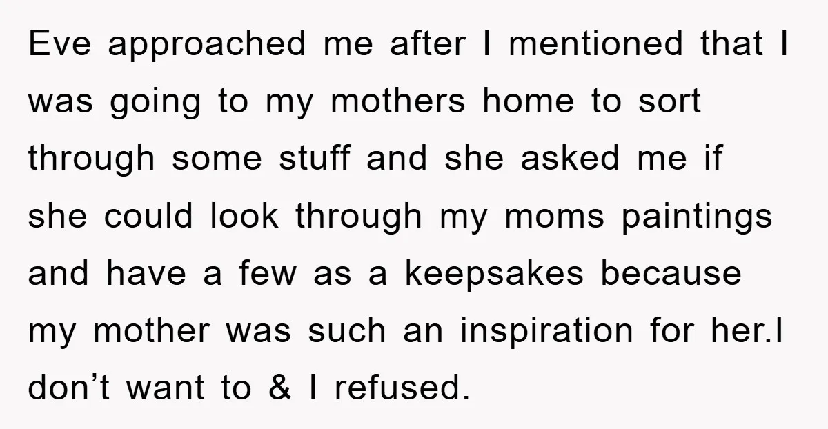 Eve approached me after I mentioned that I was going to my mothers home to sort through some stuff and she asked me if she could look through my moms...