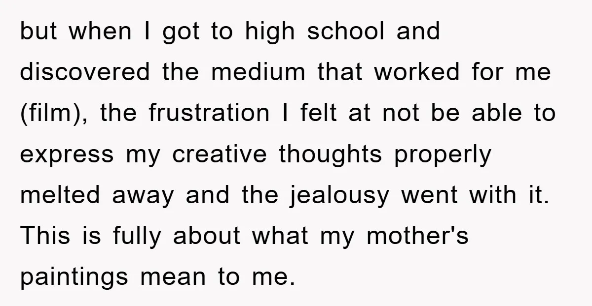 but when I got to high school and discovered the medium that worked for me (film), the frustration I felt at not be able to express my creative thoughts properly...