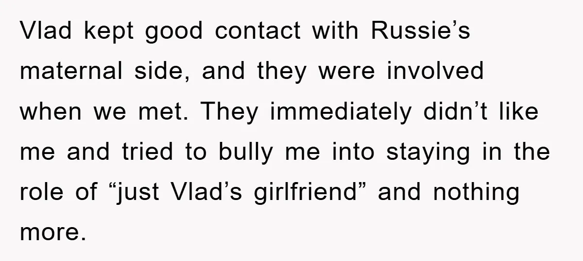 Vlad kept good contact with Russie’s maternal side, and they were involved when we met. They immediately didn’t like me and tried to bully me into staying in the role...