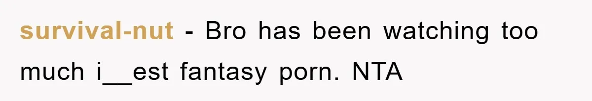survival-nut − Bro has been watching too much i__est fantasy porn. NTA