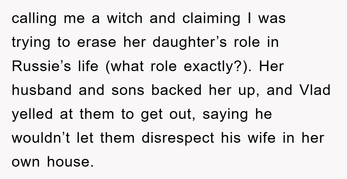 calling me a witch and claiming I was trying to erase her daughter’s role in Russie’s life (what role exactly?). Her husband and sons backed her up, and Vlad yelled...