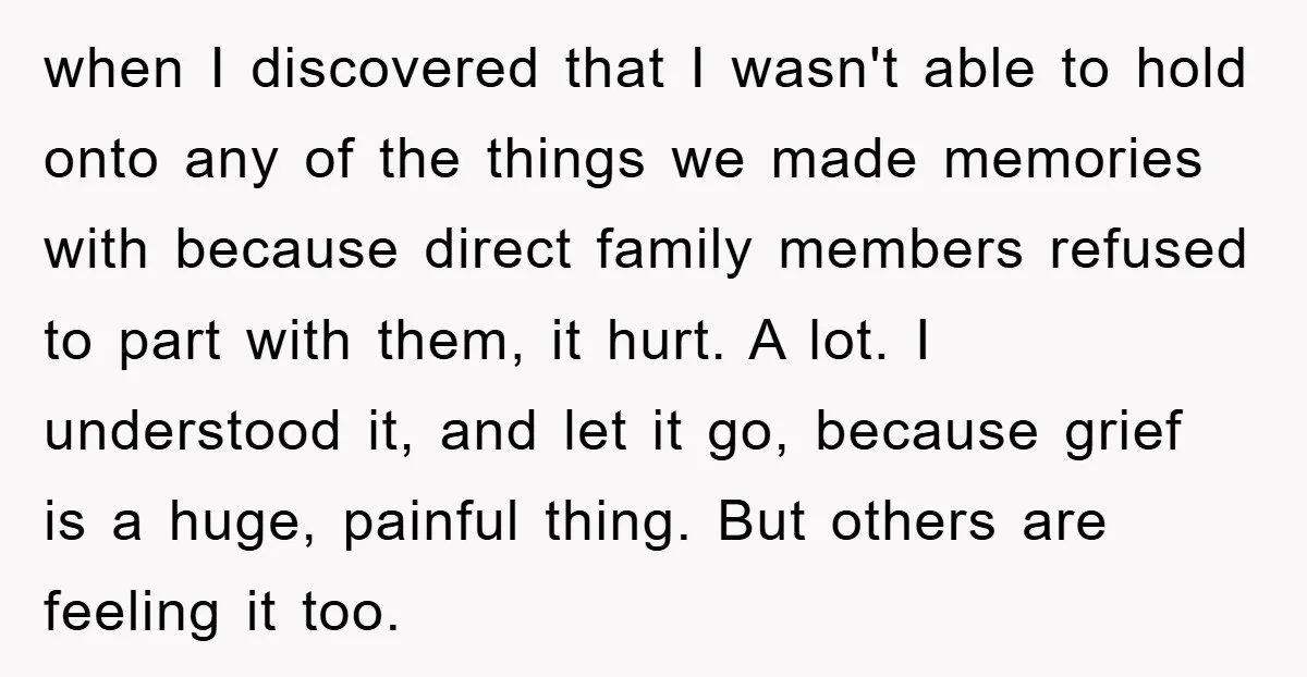 when I discovered that I wasn't able to hold onto any of the things we made memories with because direct family members refused to part with them, it hurt. A...
