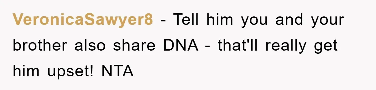 VeronicaSawyer8 − Tell him you and your brother also share DNA - that'll really get him upset! NTA