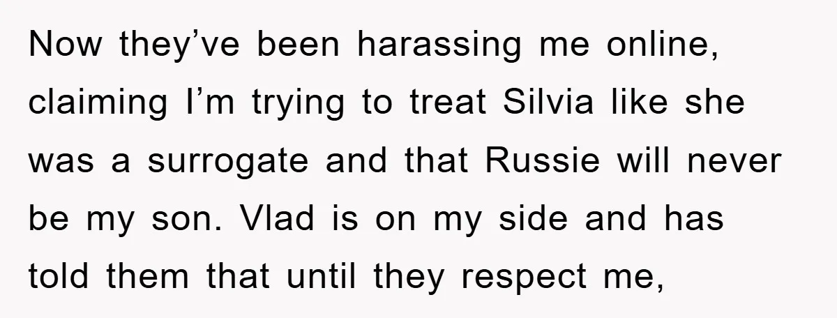 Now they’ve been harassing me online, claiming I’m trying to treat Silvia like she was a surrogate and that Russie will never be my son. Vlad is on my side...