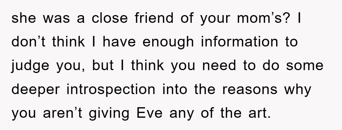 she was a close friend of your mom’s? I don’t think I have enough information to judge you, but I think you need to do some deeper introspection into the...