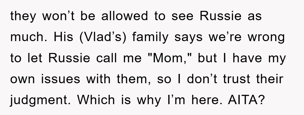they won’t be allowed to see Russie as much. His (Vlad’s) family says we’re wrong to let Russie call me "Mom," but I have my own issues with them, so...