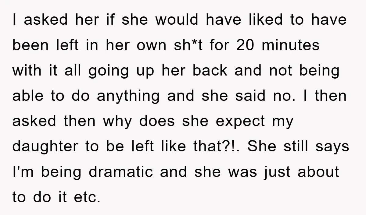I asked her if she would have liked to have been left in her own sh*t for 20 minutes with it all going up her back and not being able...