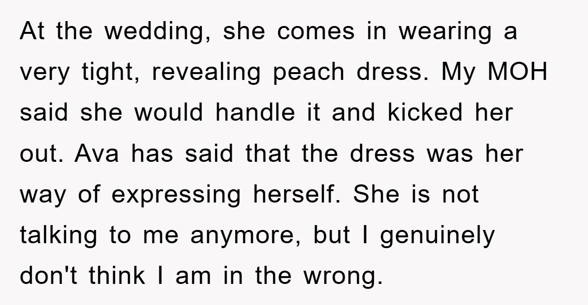 At the wedding, she comes in wearing a very tight, revealing peach dress. My MOH said she would handle it and kicked her out. Ava has said that the dress...