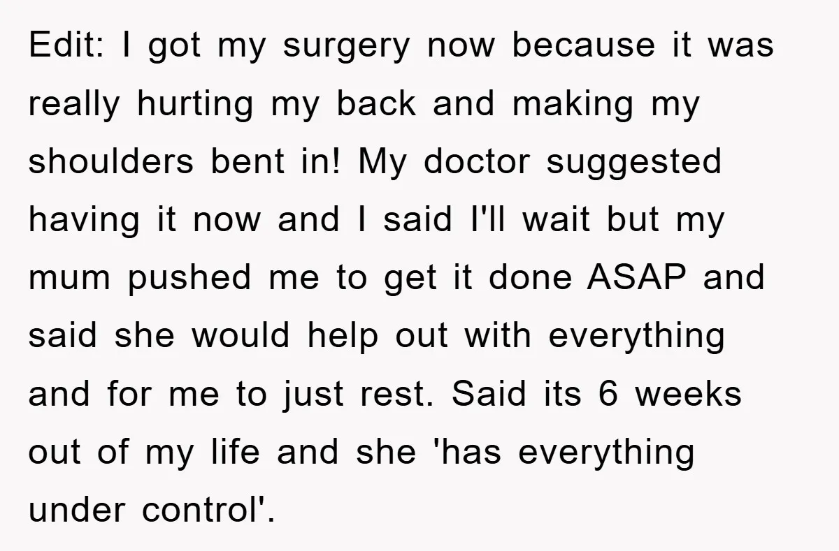 Edit: I got my surgery now because it was really hurting my back and making my shoulders bent in! My doctor suggested having it now and I said I'll wait...