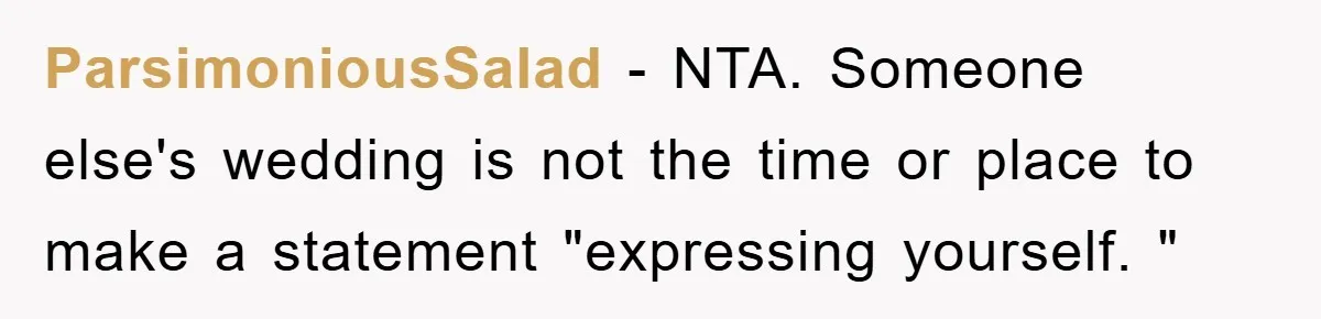 ParsimoniousSalad − NTA. Someone else's wedding is not the time or place to make a statement "expressing yourself. "