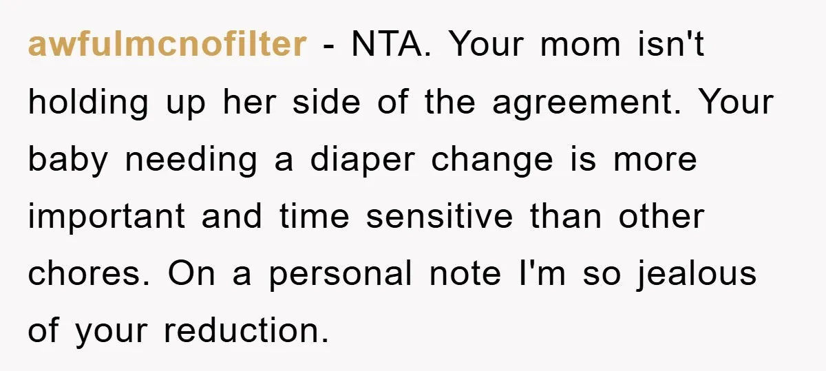 awfulmcnofilter − NTA. Your mom isn't holding up her side of the agreement. Your baby needing a diaper change is more important and time sensitive than other chores. On a...