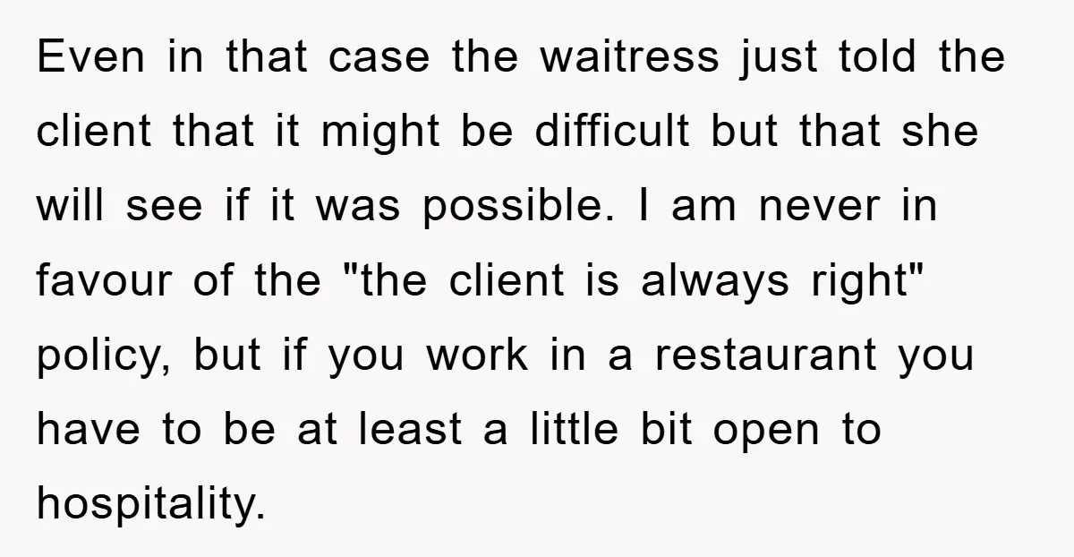 Even in that case the waitress just told the client that it might be difficult but that she will see if it was possible. I am never in favour of...