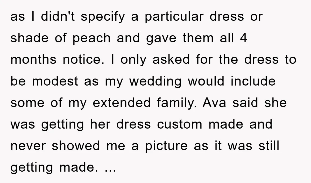 as I didn't specify a particular dress or shade of peach and gave them all 4 months notice. I only asked for the dress to be modest as my wedding...
